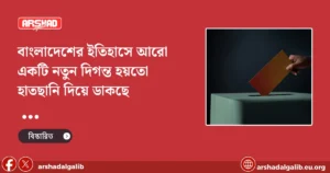 বাংলাদেশের ইতিহাসে আরো একটি নতুন দিগন্ত হয়তো হাতছানি দিয়ে ডাকছে